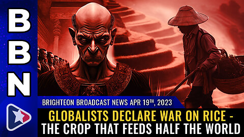 BBN, Apr 19, 2023 - Globalists declare war on RICE - the crop that feeds HALF the world