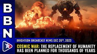 BBN, Dec 26, 2023 - COSMIC WAR: The replacement of humanity...