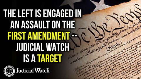 The Left is Engaged in a Full-Blown Assault on the First Amendment -- and Judicial Watch is a Target