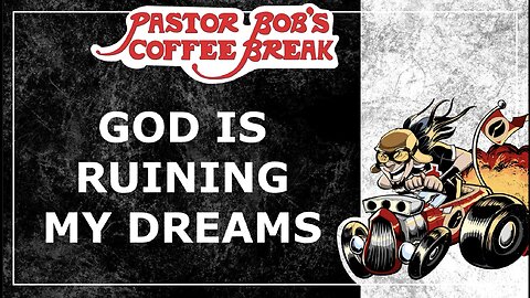 GOD IS RUINING MY DREAMS / Pastor Bob's Coffee Break
