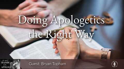 21 Apr 23, Hands on Apologetics: Doing Apologetics the Right Way