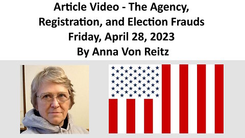 Article Video - The Agency, Registration, and Election Frauds By Anna Von Reitz