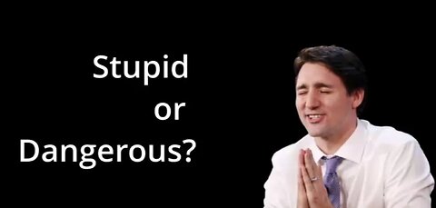 Is Trudeau Stupid or Dangerous?