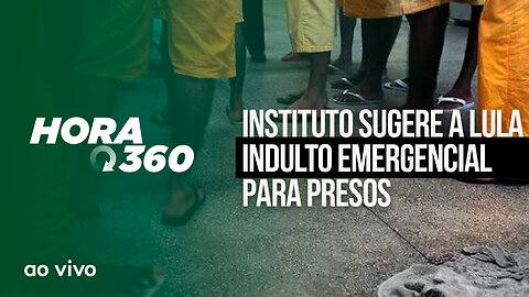 INSTITUTO SUGERE A LULA INDULTO EMERGENCIAL PARA PRESOS - AO VIVO: HORA 360 - 28/03/2023