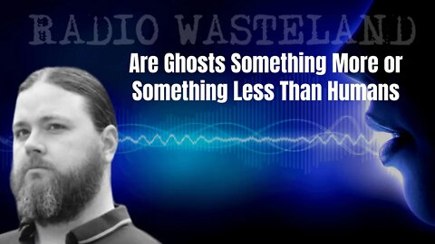 Are Ghosts Something More or Something Less Than Humans: Tim Woolworth