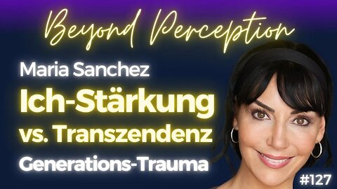 #127 | (Transgenerations-) Trauma: Der Spagat zw. 'Ich' Stärkung und Transzendenz | Maria Sanchez