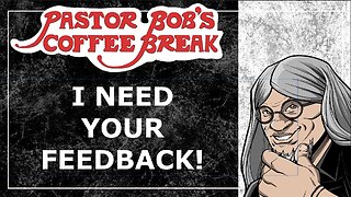 I NEED YOUR FEEDBACK! / Pastor Bob's Coffee Break