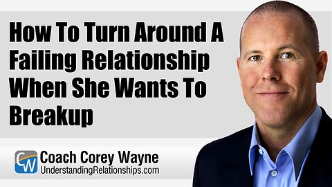 How To Turn Around A Failing Relationship When She Wants To Breakup