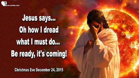 Dec 24, 2015 ❤️ Jesus says... Oh how I dread what I must do… Be ready, it’s coming!