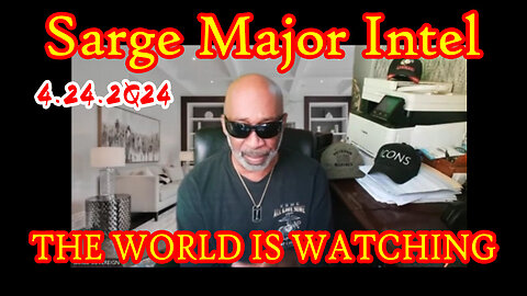 4.24.2Q24 - Sarge Major Intel - The World Is Watching..