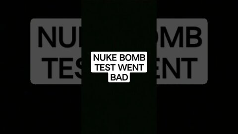 NUKE BOMB TEST WENT BAD