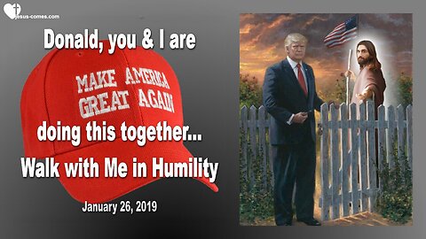 January 26, 2019 🇺🇸 JESUS to DONALD TRUMP... You and I are doing this together... Walk with Me in Humility