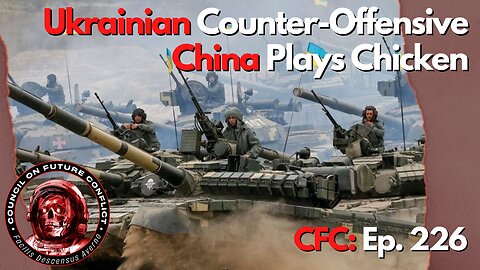 Council on Future Conflict Episode 226: Ukrainian Counter-Offensive Begins, China Plays Chicken