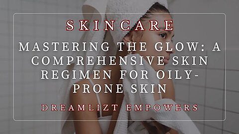 Mastering the Glow: A Comprehensive Skin Regimen for Oily-Prone Skin
