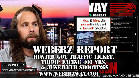 WEBERZ REPORT - HUNTER GOT TRAFFIC TICKET, TRUMP FACING 400 YRS, & JUNETEETH SHOOTINGS