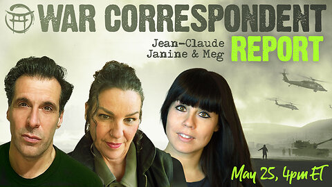 WAR CORRESPONDENT: MAY 25, SITREP WITH JEAN-CLAUDE, JANINE & MEG