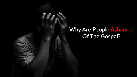 Why Are People Ashamed Of The Gospel?