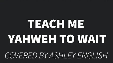 Teach me Yahweh to wait cover by Ashley English