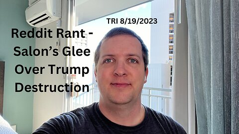 TRI - 8/19/2023 - Reddit Rant - Salon’s Glee Over Trump Destruction