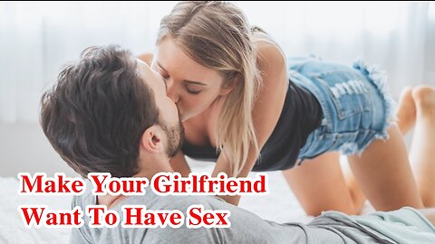 How To Make Your Girlfriend Want To Have Sex With You