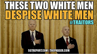 SGT REPORT - WHITE MEN BIDEN & MAYORKAS DESPISE WHITE MEN #TRAITORS