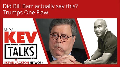 KEVTalks ep 97 - Did Bill Barr Actually Say This? Trumps One Flaw.