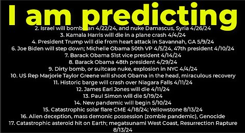 I am predicting: Harris crash 4/4; dirty bomb NYC 4/4; Trump death 8/7; Israel will bomb Iran 4/22