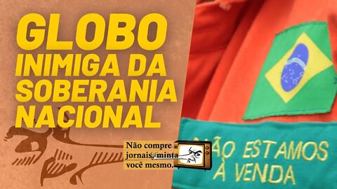 Globo, inimiga da soberania nacional - Não Compre Jornais, Minta Você Mesmo - 24/09/21