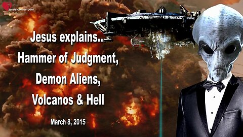 March 8, 2015 🇺🇸 JESUS EXPLAINS... The Hammer of Judgment, Demon Aliens, Volcanos, Hell and Expansion of the Earth