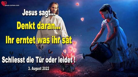 3. August 2022 🇩🇪 JESUS SAGT... Schliesst die Tür oder leidet!... Denkt daran, ihr erntet was ihr sät