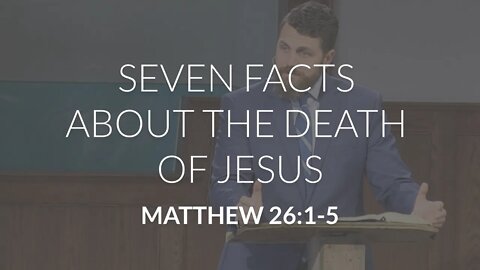 Seven Facts About the Death of Jesus (Matthew 26:1-5)