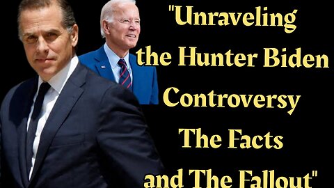 "Unraveling the Hunter Biden Controversy: The Facts and The Fallout"