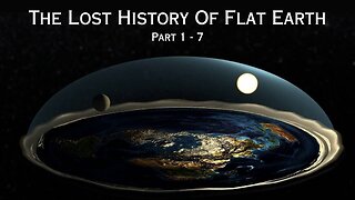 Lost History Of Flat Earth Part 1-7