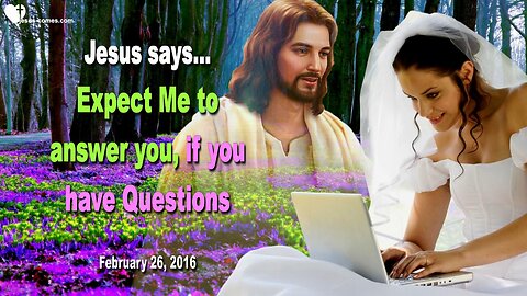 Feb 26, 2016 ❤️ Jesus says... Expect Me to answer you, if you have Questions