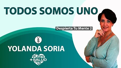 TODOS SOMOS UNO por Yolanda Soria Despierta tu Mente 2