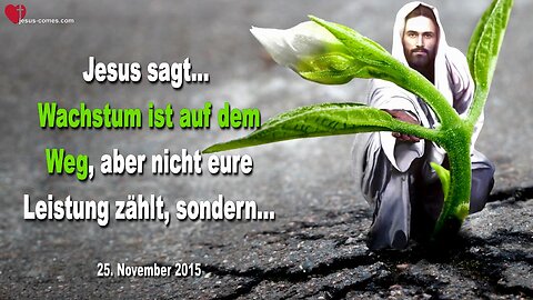 25.11.2015 ❤️ Jesus sagt... Wachstum ist auf dem Weg, aber nicht eure Leistung zählt, sondern...