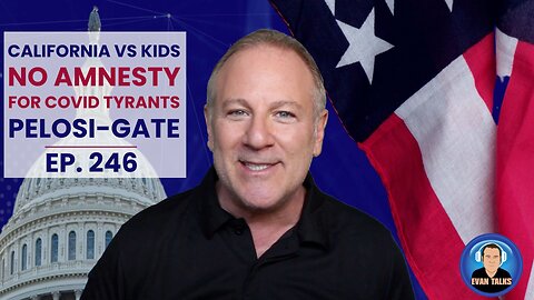 California vs Kids, NO AMNESTY for Covid Tyrants, PELOSI-GATE - Ep 246