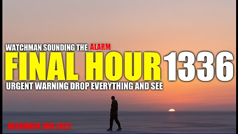 FINAL HOUR 1336 - URGENT WARNING DROP EVERYTHING AND SEE - WATCHMAN SOUNDING THE ALARM