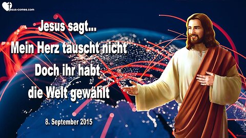 08.09.2015 ❤️ Jesus sagt... Mein Herz täuscht nicht, aber ihr habt die Welt gewählt
