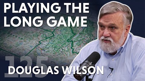 Playing the Long Game (ft. Pastor Douglas Wilson)