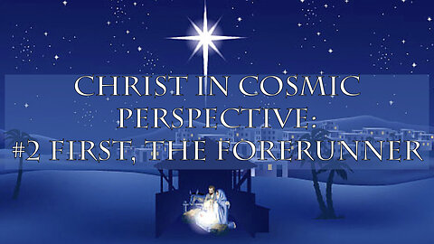 Christ in Cosmic Perspective: #2 First, the Forerunner