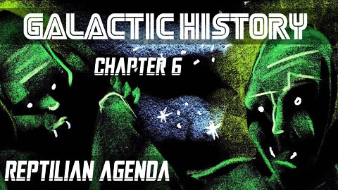 GALACTIC HISTORY - Chapter 6 - “Reptilian Agenda”