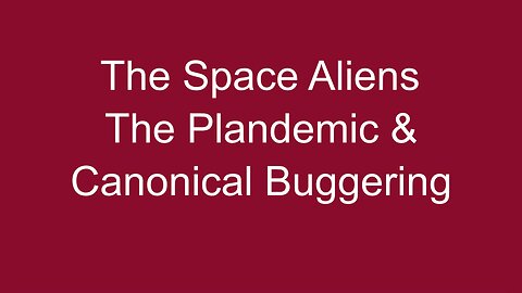 Space Aliens, The Plandemic & Canonical Buggering