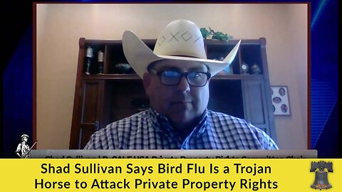 Shad Sullivan Says Bird Flu Is a Trojan Horse to Attack Private Property Rights