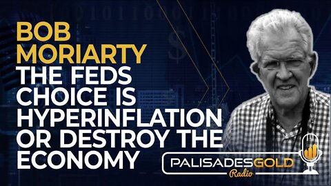 Bob Moriarty: The Feds Choice is Hyperinflation or Destroy the Economy