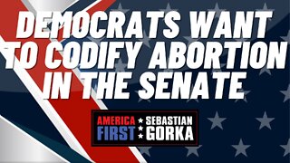 Sebastian Gorka FULL SHOW: Democrats want to codify abortion in the Senate