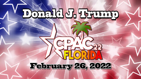 Donald J Trump's CPAC Speech 02-26-22