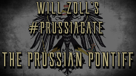 WILL ZOLL'S #PRUSSIAGATE - THE PRUSSIAN PONTIFF - PART 1