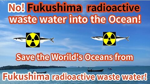 Save the World's Ocean from Japan Fukushima radioactive waste water! No!Fukushima Japan radioactive!