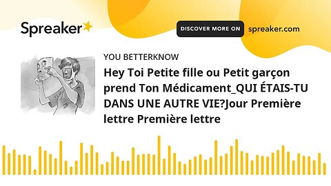 Hey Toi Petite fille ou Petit garçon prend Ton Médicament_QUI ÉTAIS-TU DANS UNE AUTRE VIE?Jour Premi